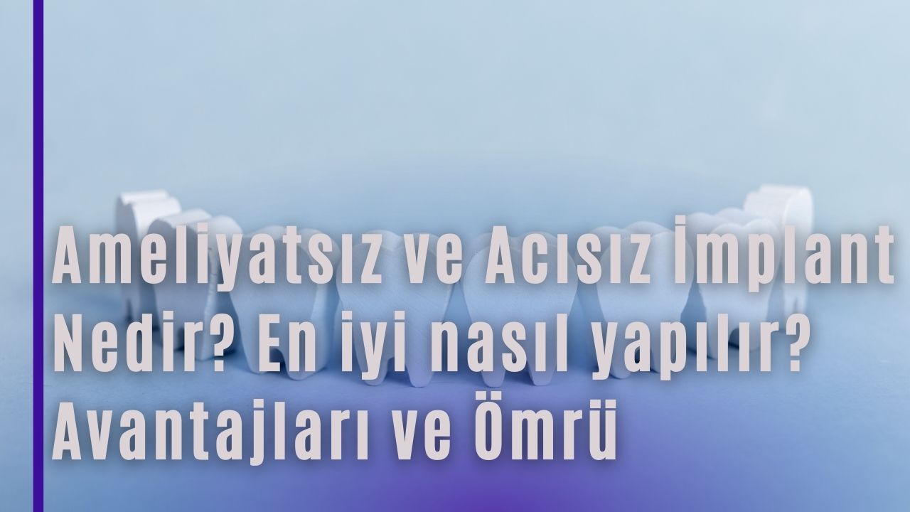 Ameliyatsız ve Acısız İmplant Nedir? En iyi nasıl yapılır? Avantajları ve Ömrü